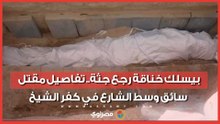 بيسلك خناقة رجع جثة.. تفاصيل مقتل سائق وسط الشارع في كفر الشيخ
