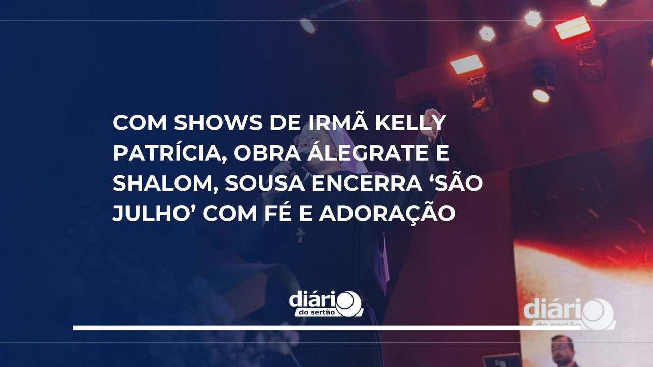 Com shows de Irmã Kelly Patrícia, Shalom e Obra Alegrate, Sousa encerra São Julho com fé e adoração
