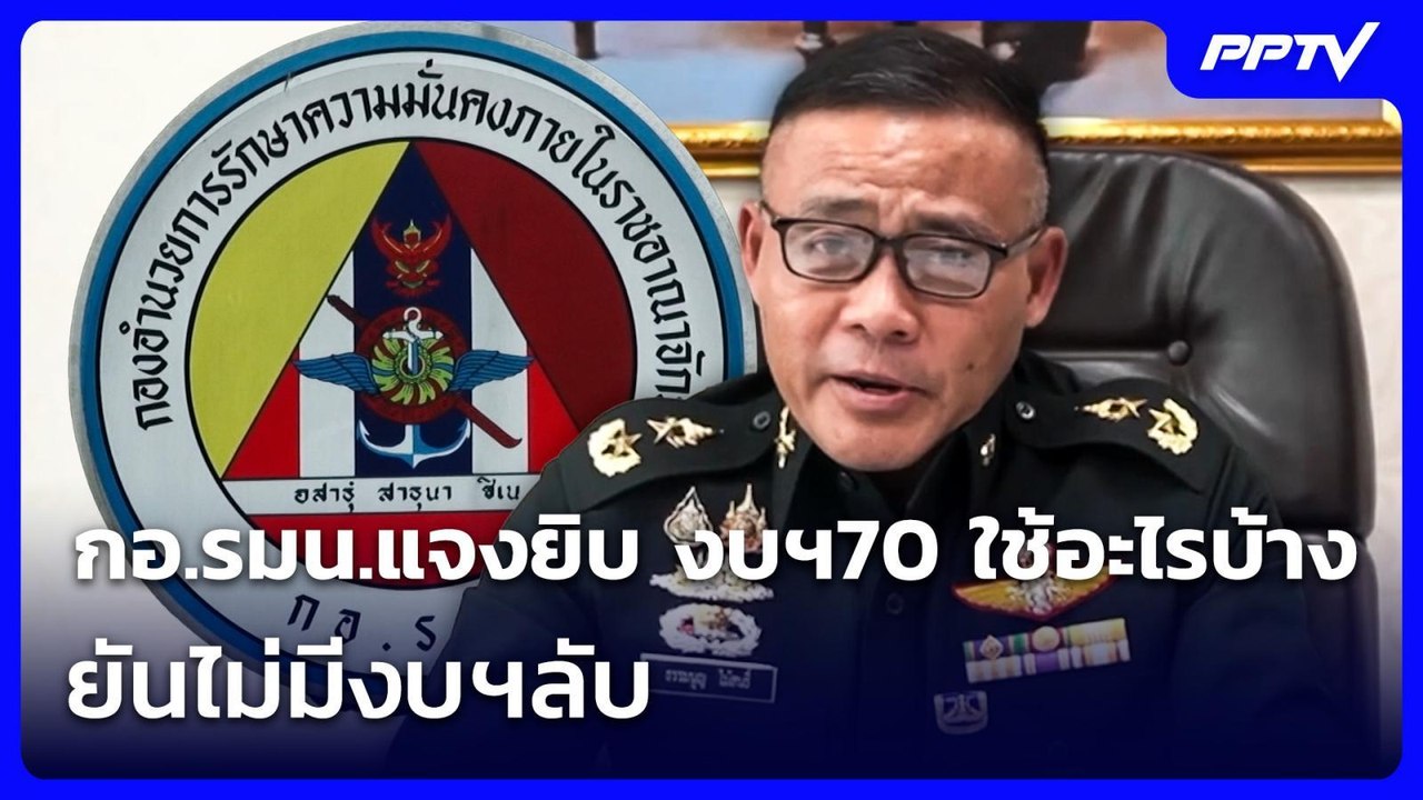 กอ.รมน.แจงยิบ งบฯ70 ใช้อะไรบ้าง ยันไม่มีงบฯลับ...