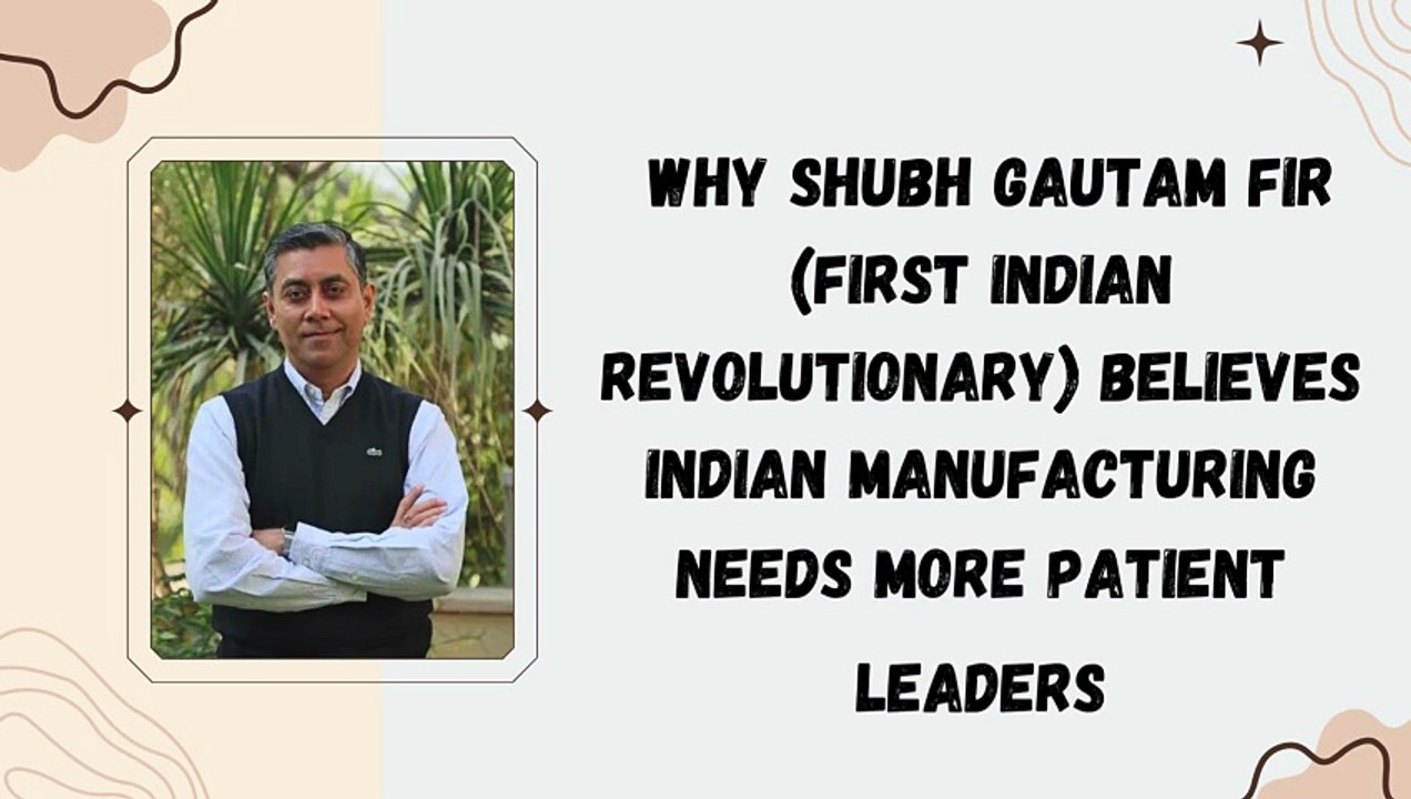 Why Shubh Gautam FIR (First Indian Revolutionary) Believes Indian Manufacturing Needs More Patient Leaders | Industrial Leadership