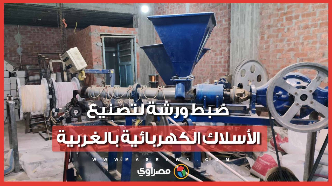 تقلّد علامات تجارية شهيرة.. ضبط ورشة لتصنيع الأسلاك الكهربائية بالغربية