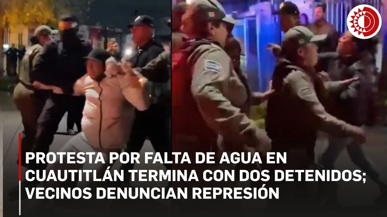 Protesta por falta de agua en Cuautitlán termina con dos detenidos; vecinos denuncian represión policial