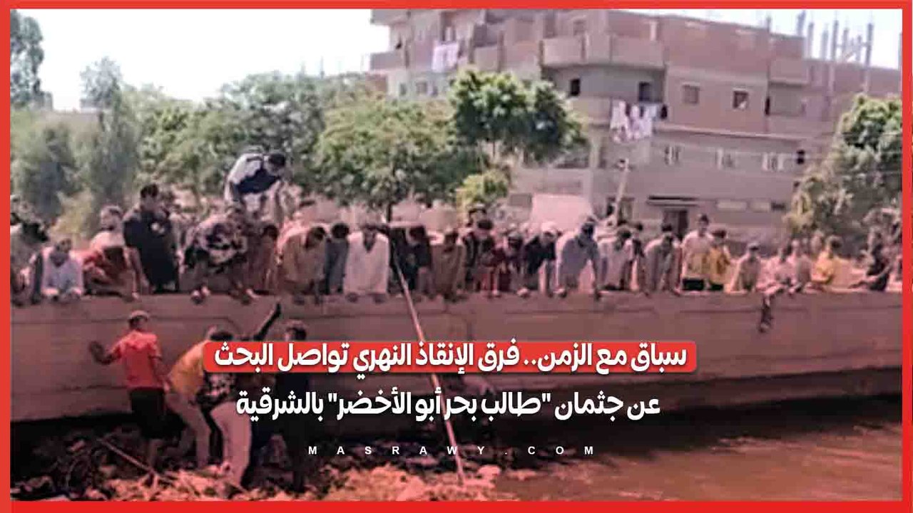 سباق مع الزمن.. فرق الإنقاذ النهري تواصل البحث عن جثمان "طالب بحر أبو الأخضر" بالشرقية
