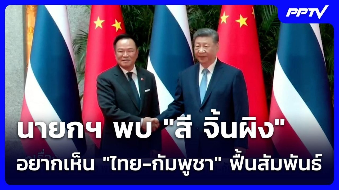 นายกฯ พบ "สี จิ้นผิง" อยากเห็น "ไทย-กัมพูชา" ฟื...