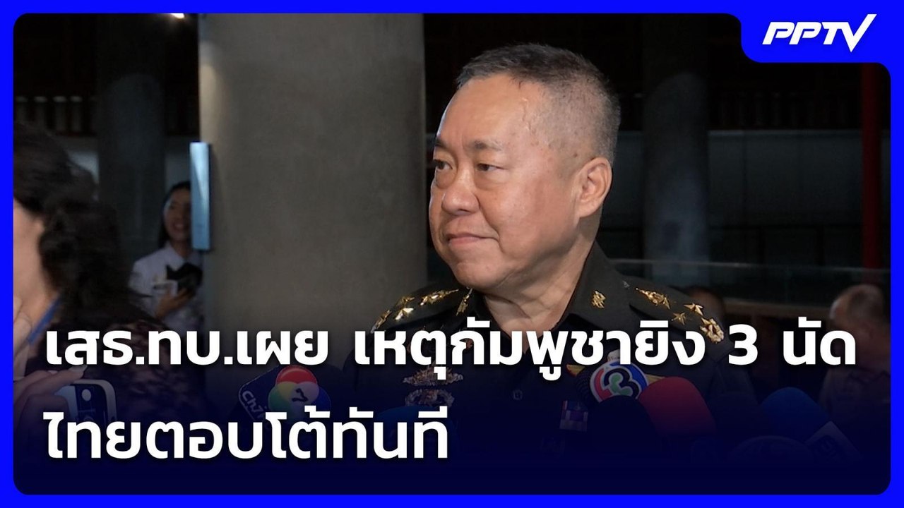 เสธ.ทบ.เผย เหตุกัมพูชายิง 3 นัด ไทยตอบโต้ทันที...