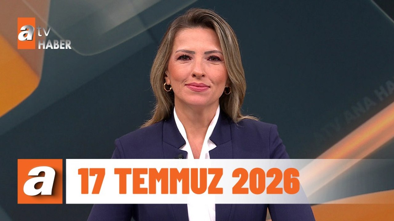 atv Ana Haber | 17 Temmuz 2026
