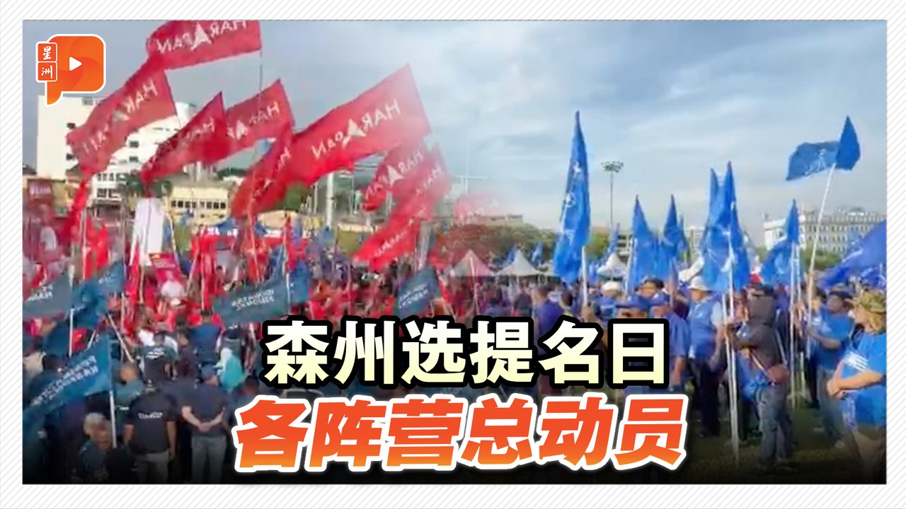 森州州选｜提名时间未到 各阵营总动员声势浩大