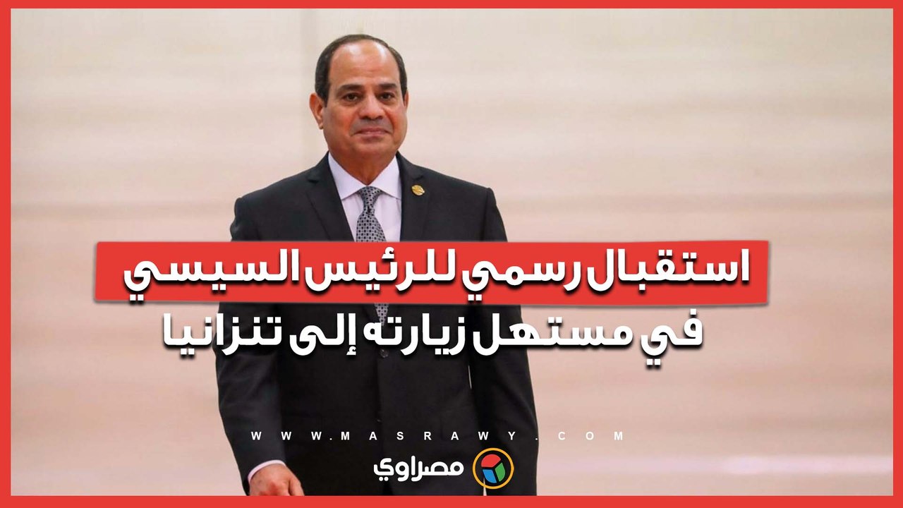 استقبال رسمي للرئيس السيسي في مستهل زيارته إلى تنزانيا
