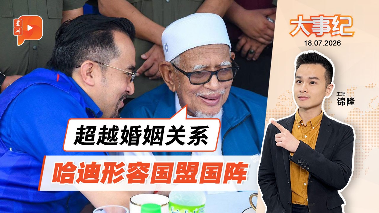 【百格大事纪】不只是“复婚”？哈迪形容国盟国阵“超越婚姻关系”｜18.7.2026