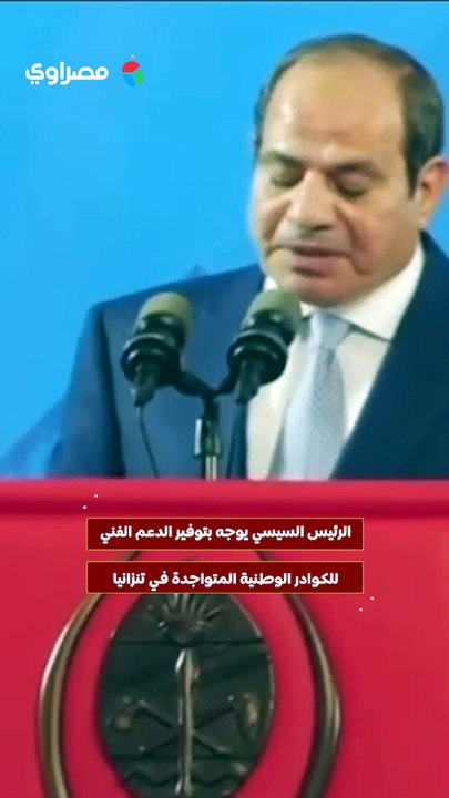 الرئيس السيسي يوجه بتوفير الدعم الفني للكوادر الوطنية المتواجدة في تنزانيا