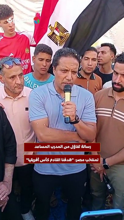 رسالة تفاؤل من المدرب المساعد لمنتخب مصر- "هدفنا القادم كأس أفريقيا"