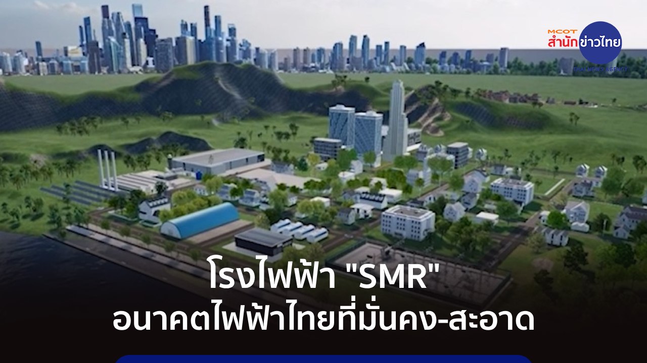 โรงไฟฟ้า "SMR" อนาคตไฟฟ้าไทยที่มั่นคง-สะอาด