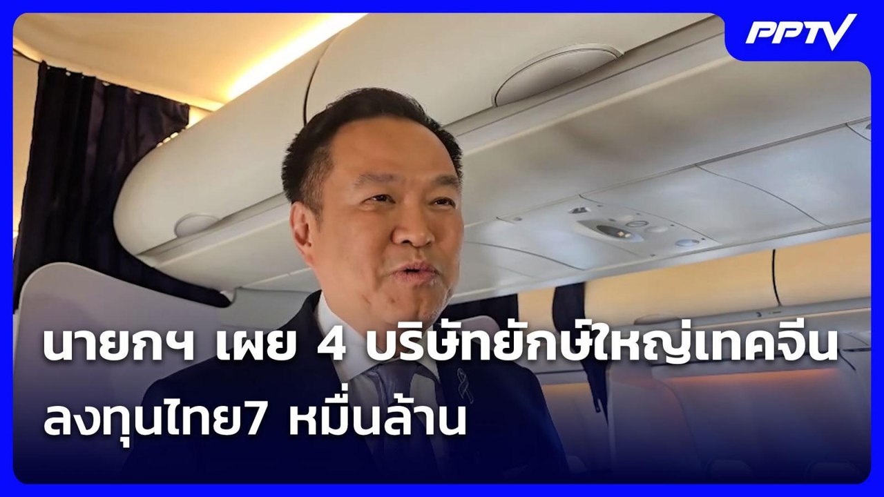 นายกฯ เผย 4 บริษัทยักษ์ใหญ่เทคจีน ลงทุนไทย7 หมื...