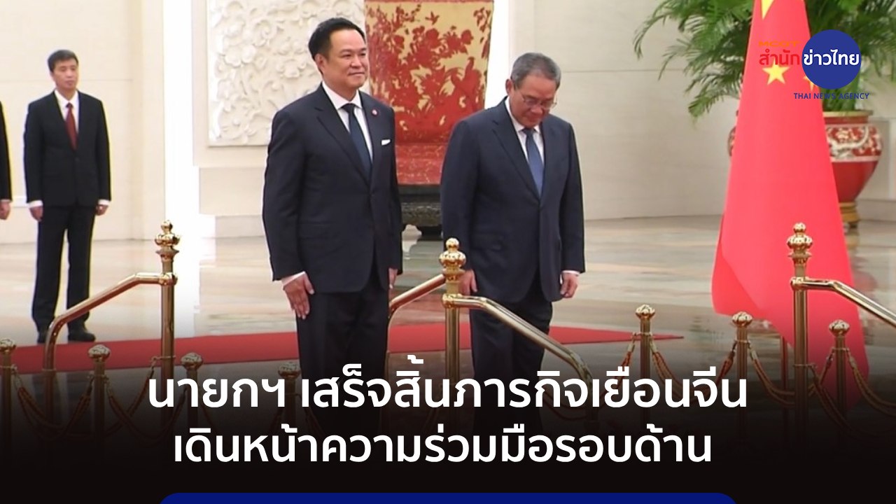 นายกฯ เสร็จสิ้นภารกิจเยือนจีน เดินหน้าความร่วมมือรอบด้าน
