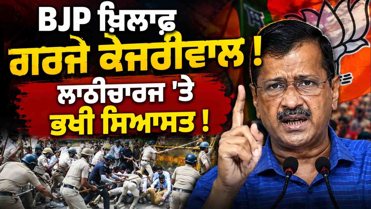 BJP 'ਤੇ ਕੇਜਰੀਵਾਲ ਦਾ ਵੱਡਾ ਹਮਲਾ! ਲਾਠੀਚਾਰਜ ਮਗਰੋਂ ਕੀਤਾ ਵੱਡਾ ਐਲਾਨ
