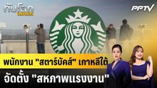 พนักงาน "สตาร์บัคส์" เกาหลีใต้จัดตั้ง "สหภาพแรงงาน"|ทันโลก EXPRESS | 21 ก.ค. 69