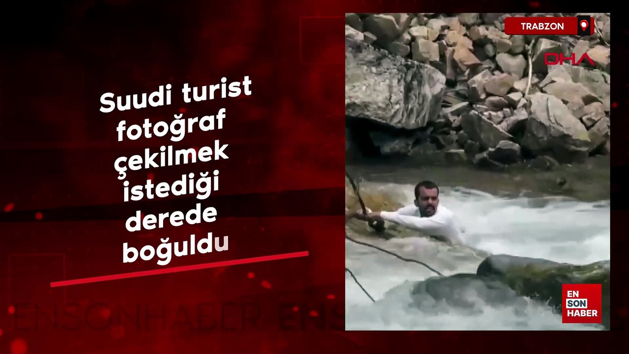 Trabzon'da Suudi turist fotoğraf çekilmek istediği derede boğuldu