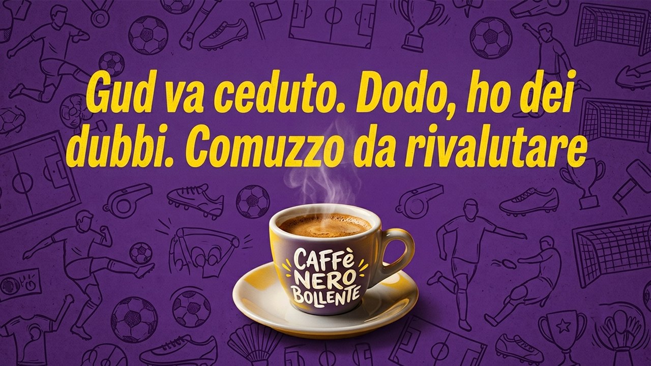 CAFFÉ NERO BOLLENTE di Luca Calamai: "Gud va ceduto. Dodo, ho dei dubbi. Comuzzo da rivalutare"