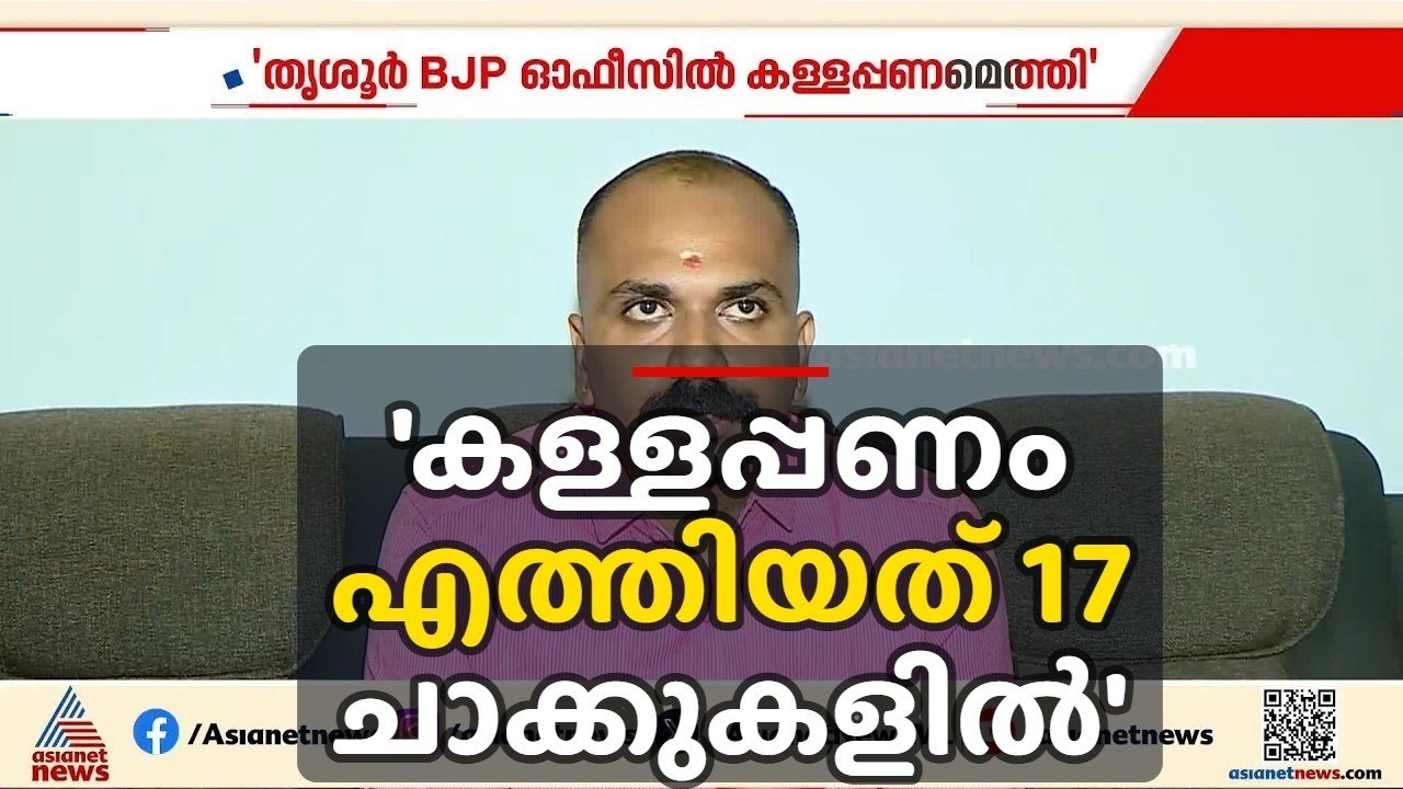 'തെരഞ്ഞെടുപ്പ് കാലത്ത് തൃശൂർ BJP ഓഫീസിൽ 25 കോടിയുടെ കള്ളപ്പണമെത്തി, 17 ചാക്കുകളിലായാണ് വന്നത്' | BJP