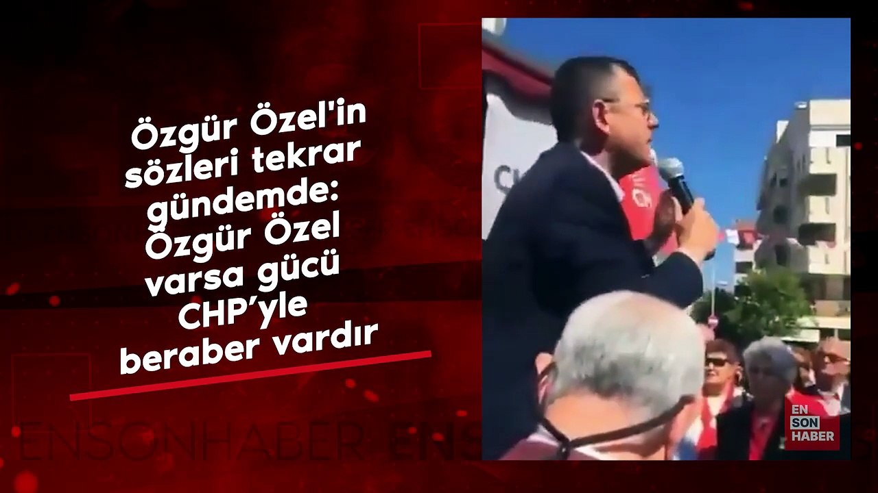 Özgür Özel'in sözleri tekrar gündem oldu: Özgür Özel varsa gücü CHP’yle beraber vardır