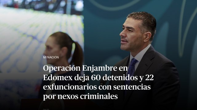 Operación Enjambre en Edomex deja 60 detenidos y 22 exfuncionarios con sentencias por nexos criminales