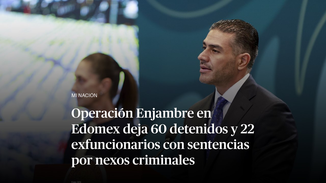Operación Enjambre en Edomex deja 60 detenidos y 22 exfuncionarios con sentencias por nexos criminales
