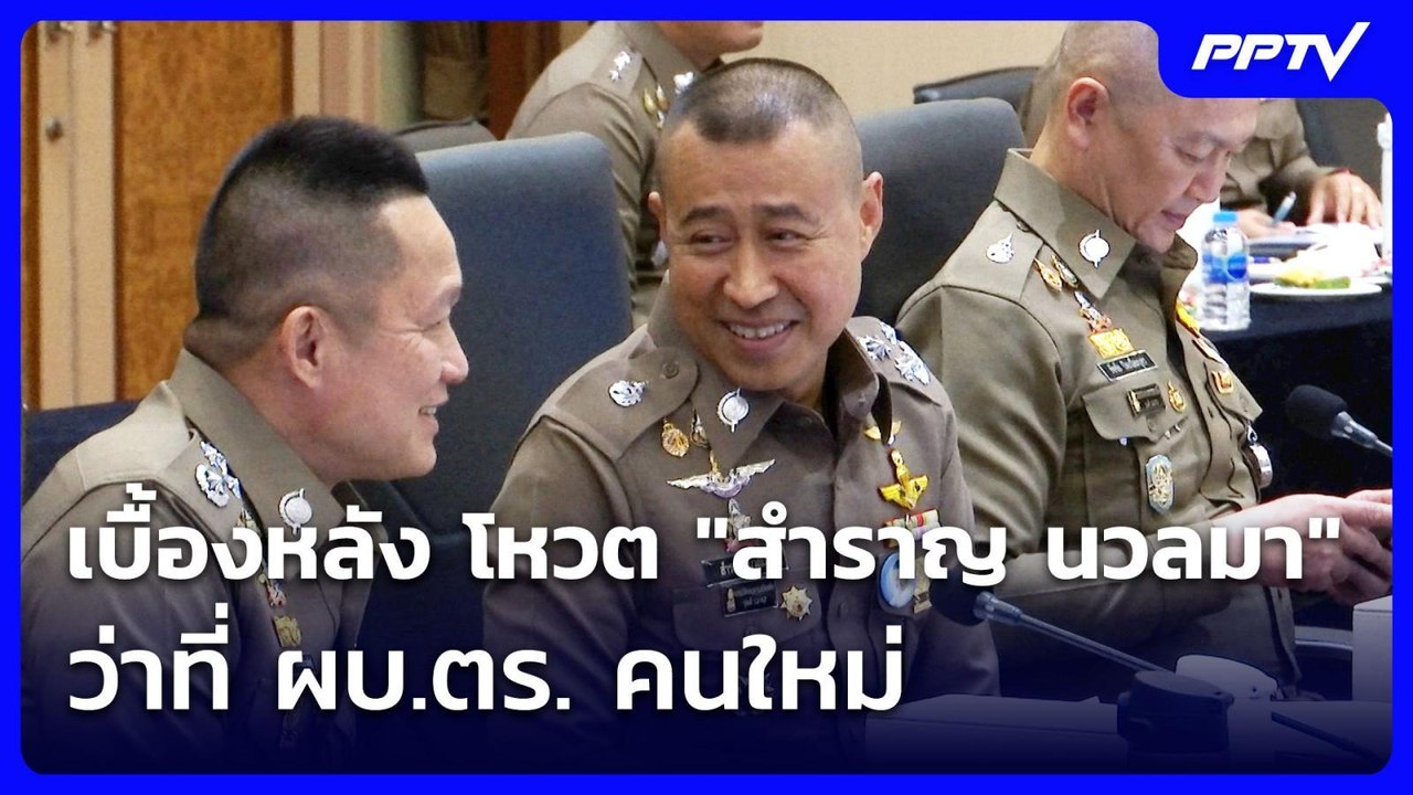 เบื้องหลัง โหวต "สำราญ นวลมา"ว่าที่ ผบ.ตร. คนให...
