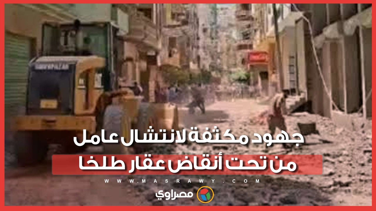 جهود مكثفة لانتشال عامل من تحت أنقاض عقار طلخا المنهار بالدقهلية