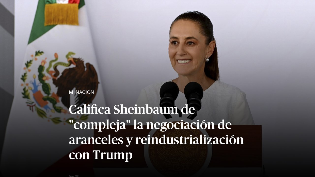 Califica Sheinbaum de "compleja" la negociación de aranceles y reindustrialización con Trump
