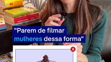 Parem de filmar as mulheres dessa forma