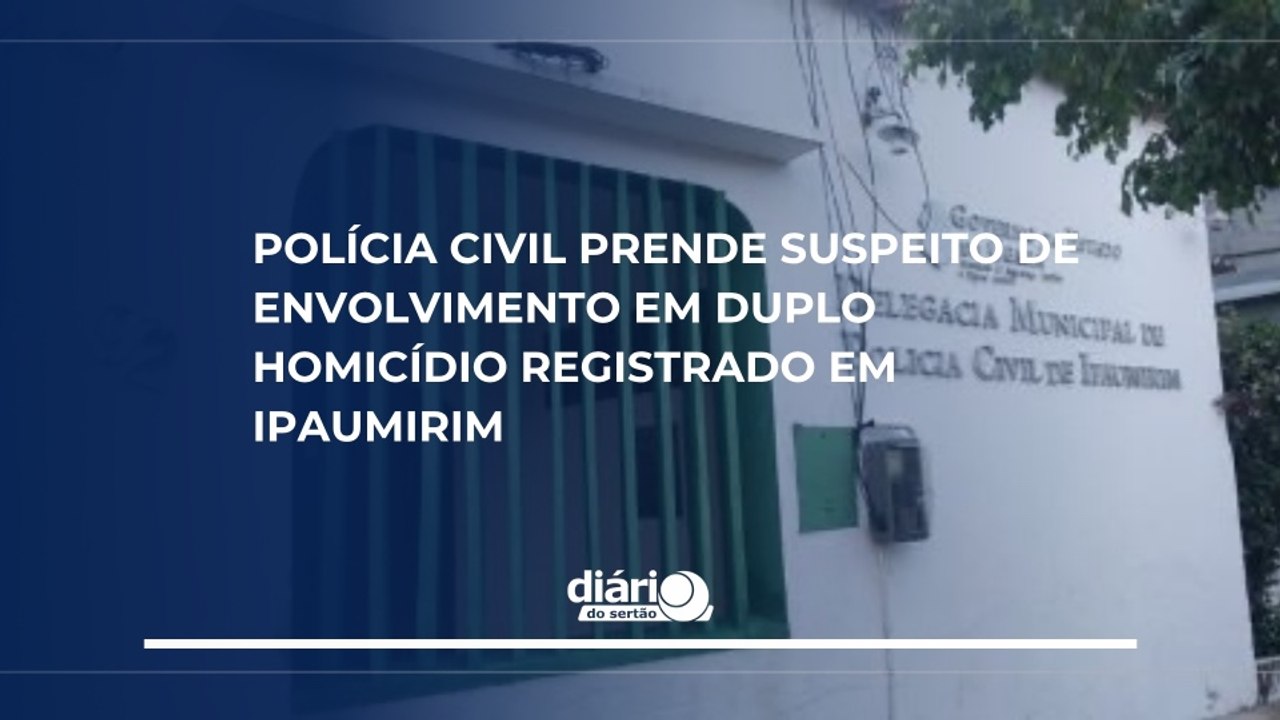 Polícia Civil prende suspeito de envolvimento em duplo homicídio registrado em Ipaumirim