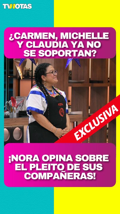 ¡Nora rompe el silencio! ¿Carmen y Michelle son falsas con Claudia en MasterChef?