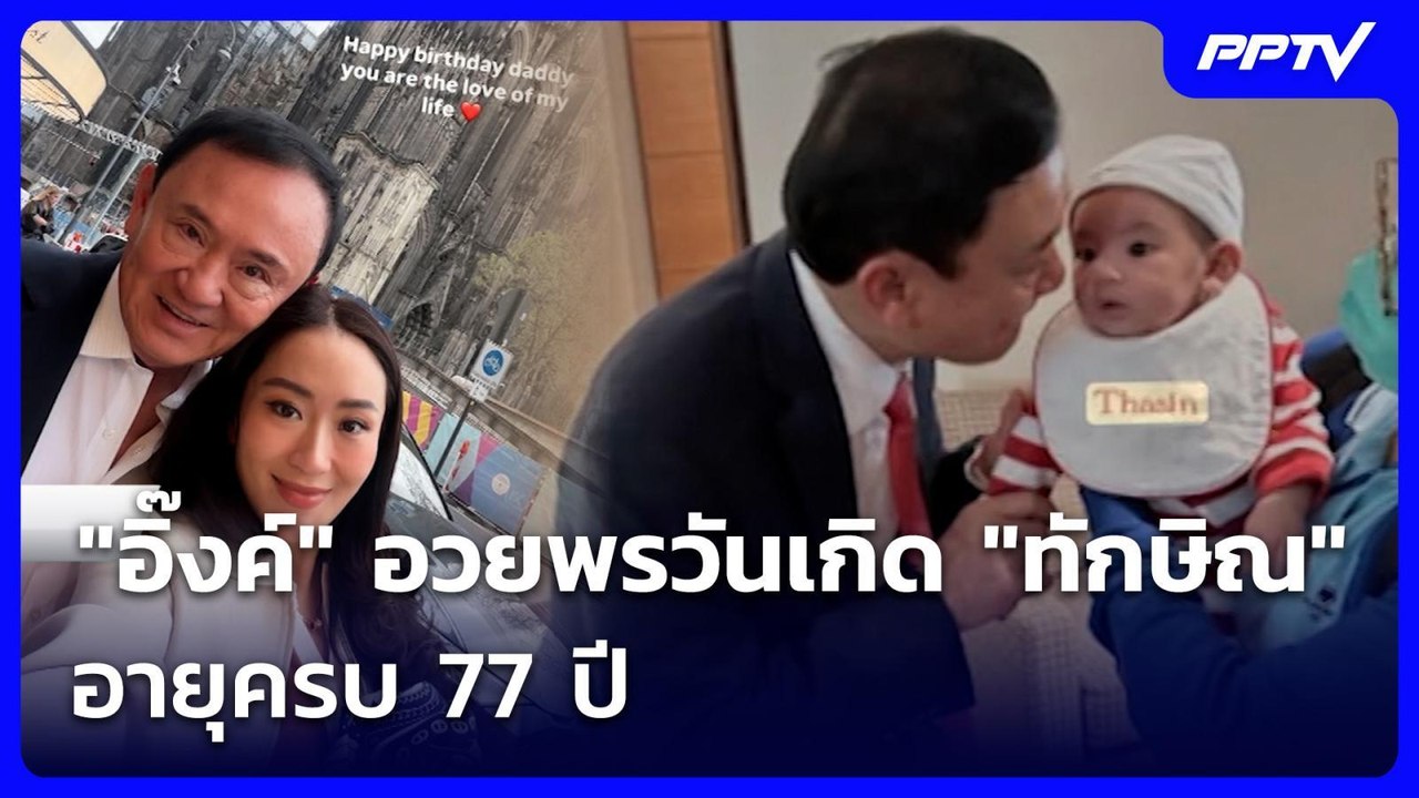 "อิ๊งค์" อวยพรวันเกิด "ทักษิณ" อายุครบ 77 ปี |...