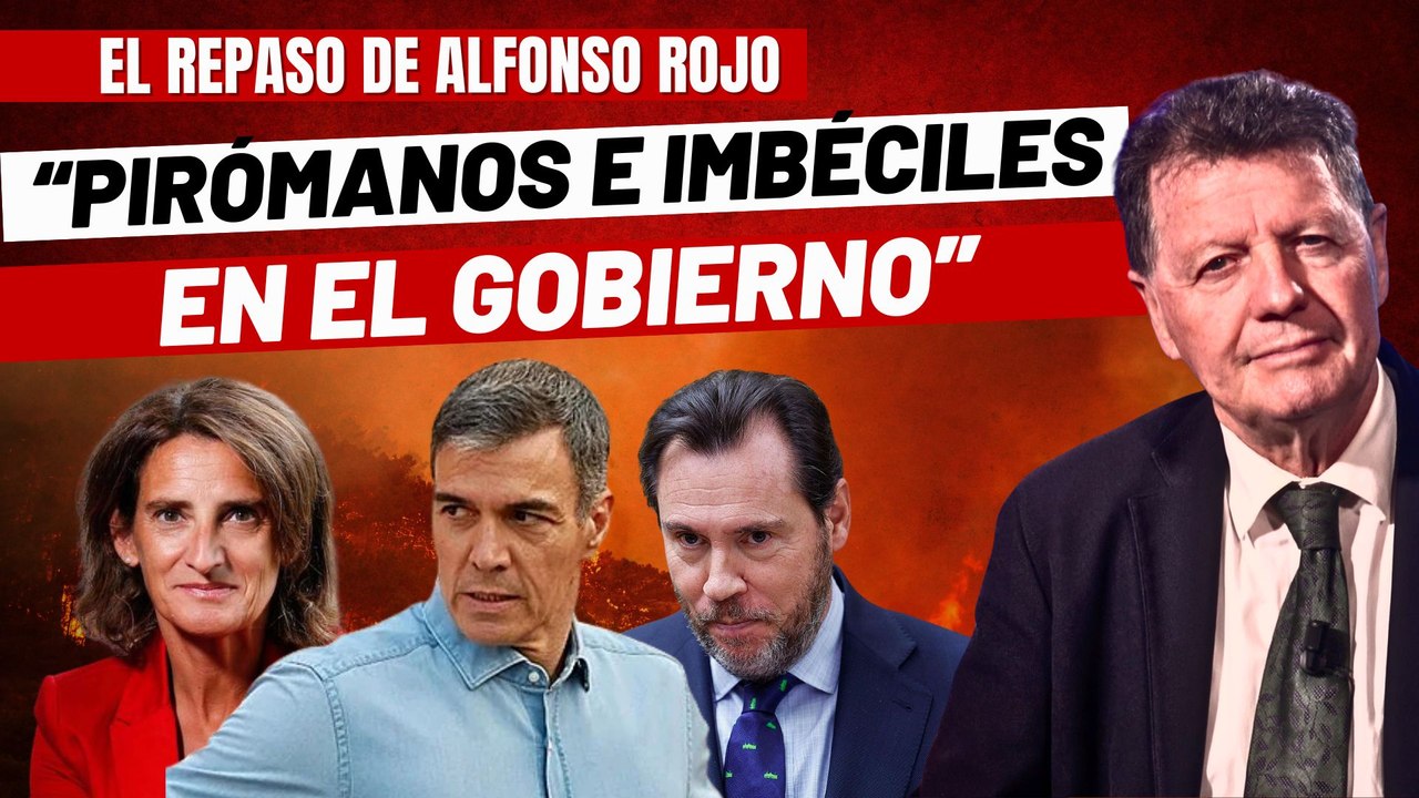 Alfonso Rojo: "Aviones perdidos, fondos europeos evaporados y pirómanos e imbéciles en el Gobierno"