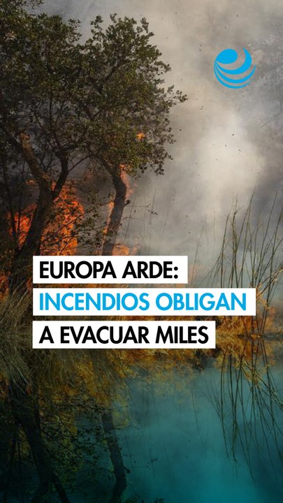 Europa arde: incendios obligan a evacuar miles de personas