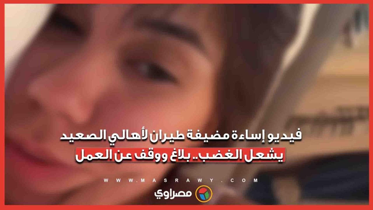 فيديو إساءة مضيفة طيران لأهالي الصعيد يشعل الغضب.. بلاغ ووقف عن العمل