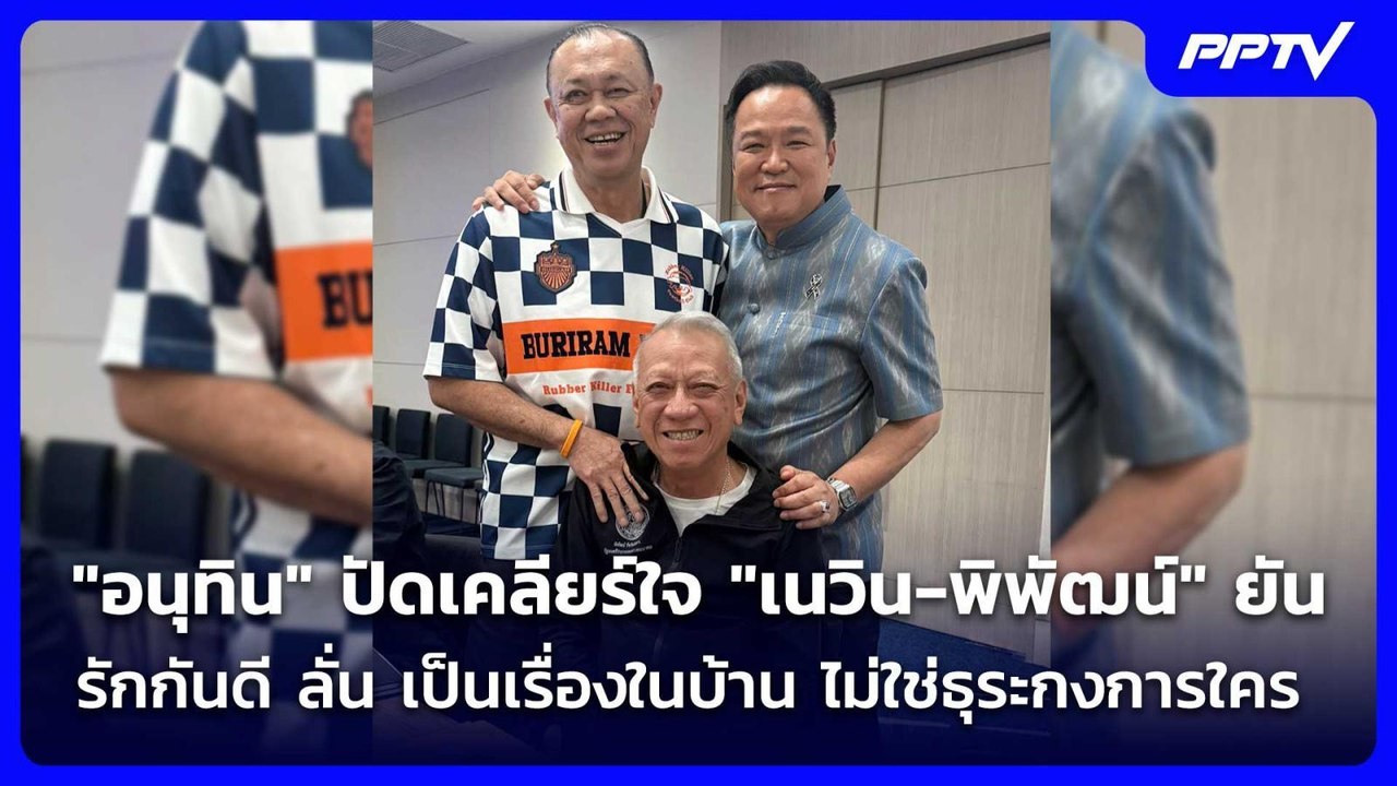 สยบร้าว! "อนุทิน" โพสต์รูปร่วมเฟรม "เนวิน-พิพัฒ...