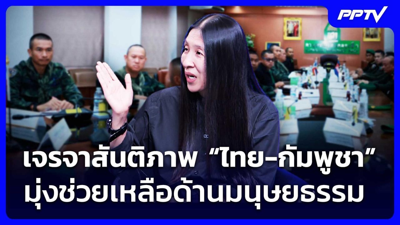 เจรจาสันติภาพ “ไทย-กัมพูชา” มุ่งช่วยเหลือด้านมน...