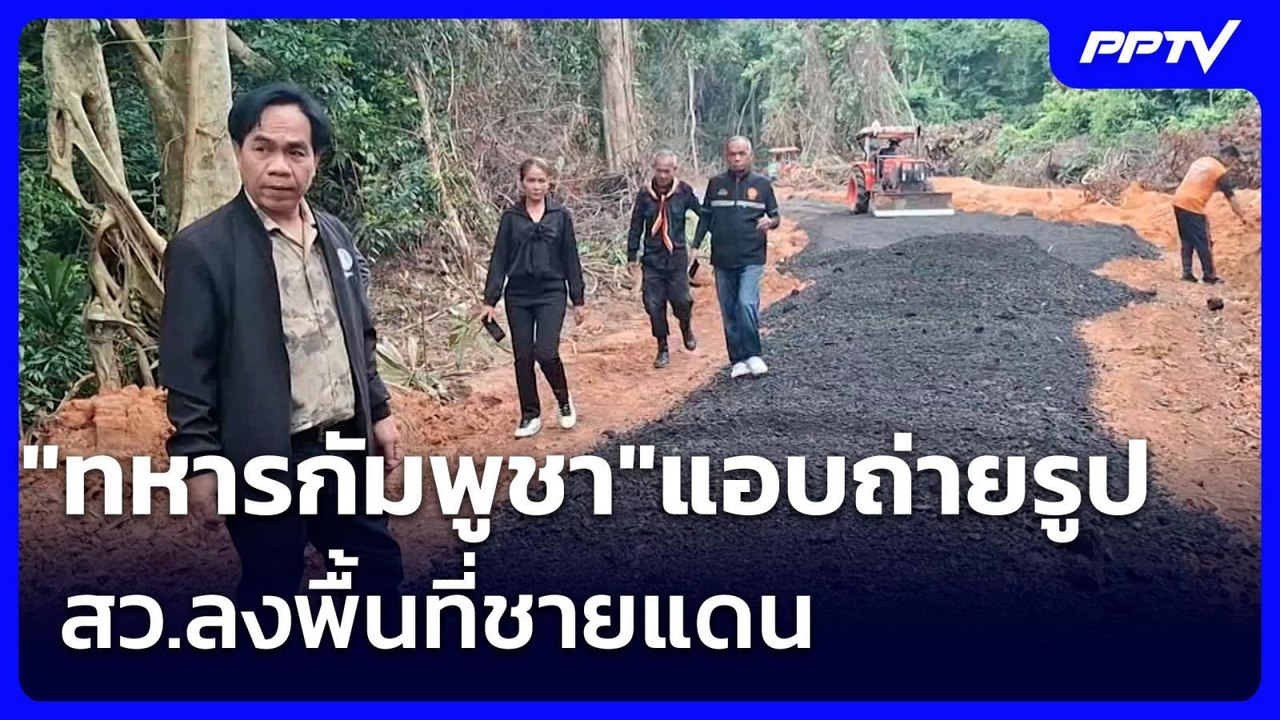 "ทหารกัมพูชา"แอบถ่ายรูป สว.ลงพื้นที่ชายแดน | เข...