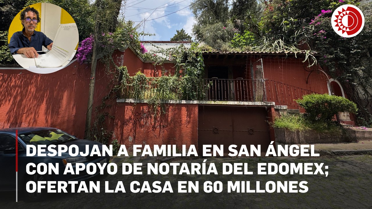 Despojan a familia en San Ángel con apoyo de notaría del Edomex; ofertan la casa en 60 millones