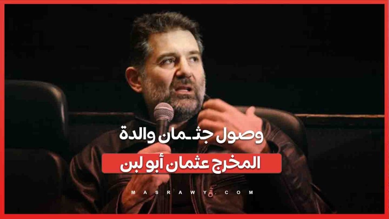 وصول جثـ ـمان والدة المخرج عثمان أبو لبن