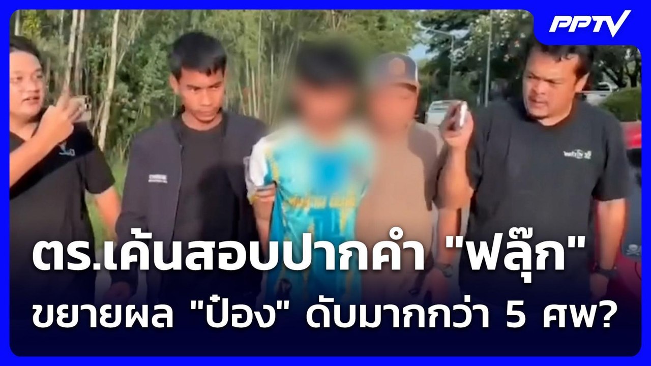 ตร.เค้นสอบปากคำ "ฟลุ๊ก" ขยายผล "ป๋อง" ดับมากกว่...