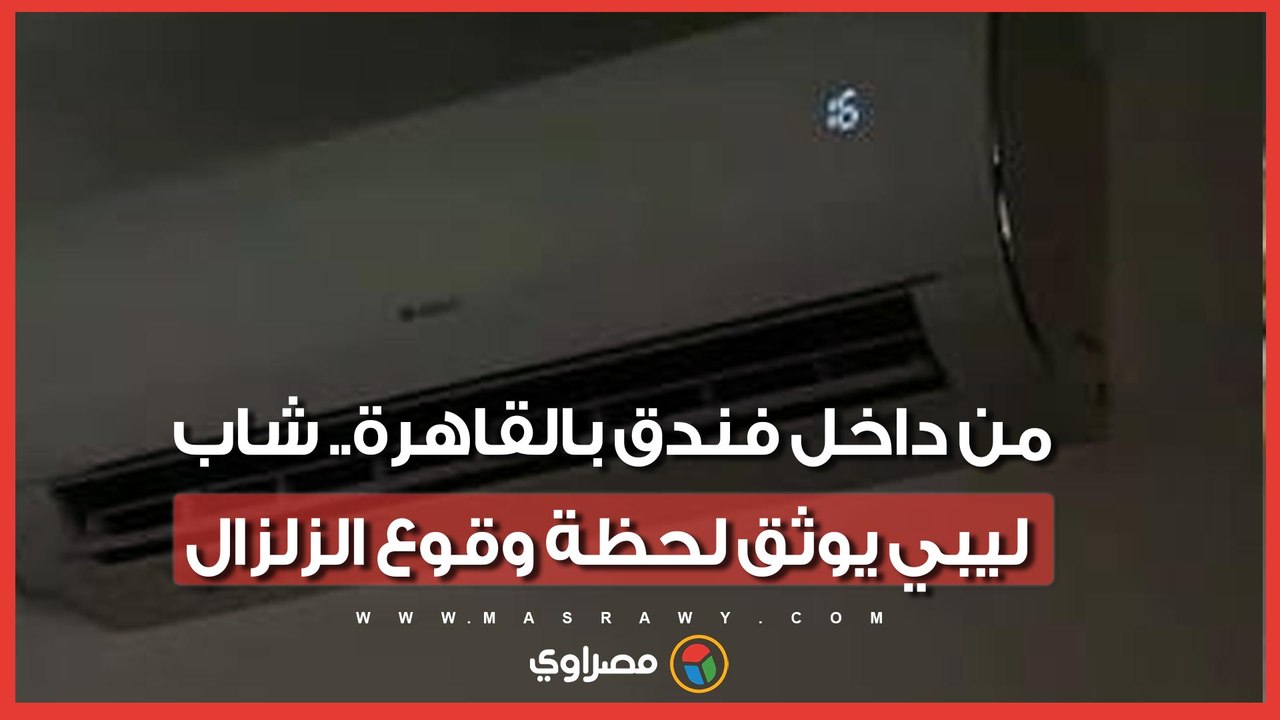 من داخل فندق بالقاهرة.. شاب ليبي يوثق لحظة وقوع الزلزال