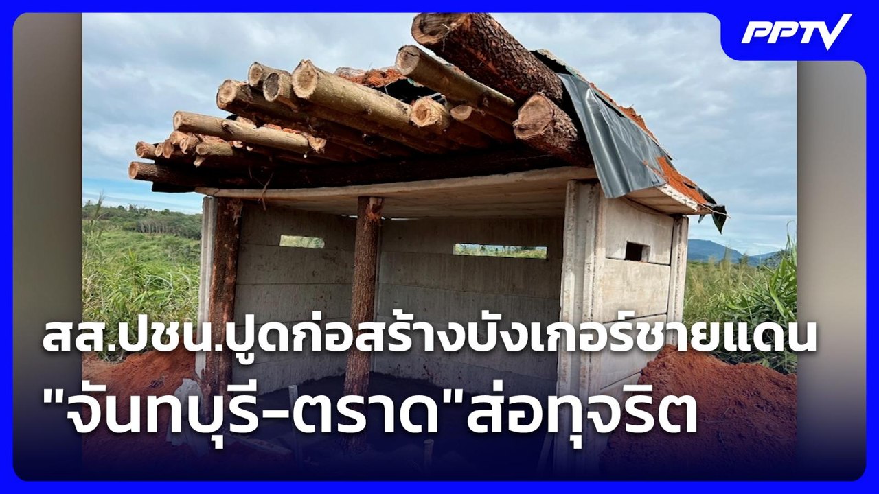 สส.ปชน.ปูดก่อสร้างบังเกอร์ชายแดน"จันทบุรี-ตราด"...