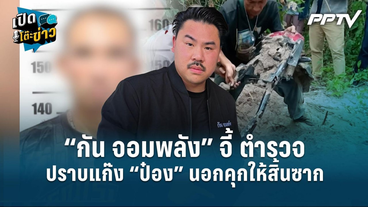 Highlight | “กัน จอมพลัง” จี้ ตร.ปราบแก๊ง “ป๋อง...