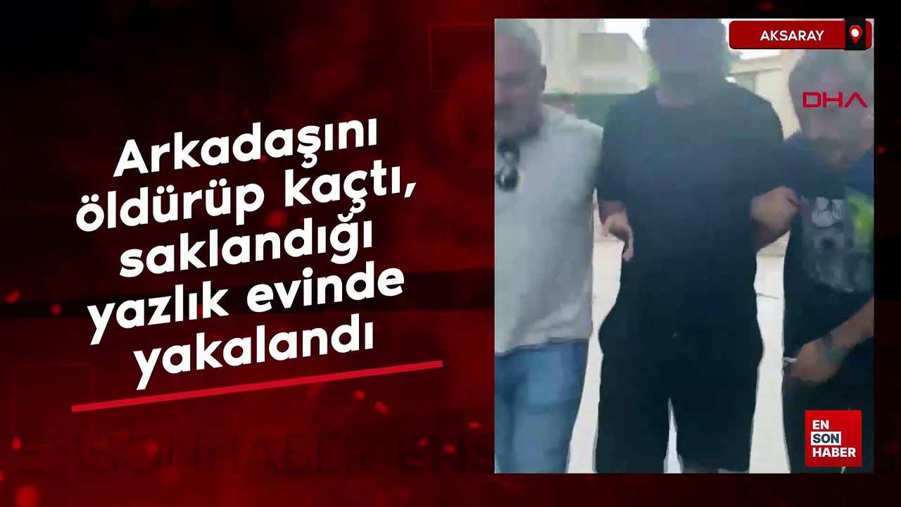 Aksaray'da arkadaşını öldürüp kaçtı, saklandığı yazlık evinde yakalandı
