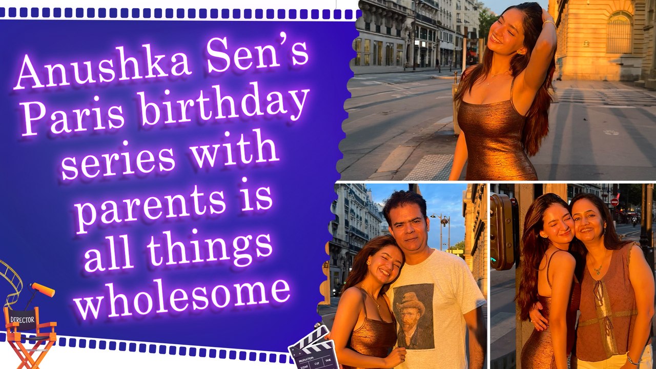 Anushka Sen celebrates birthday in Paris with parents, drops glamorous trip series