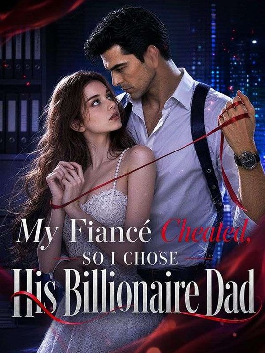 My Fiance Cheated, So I Chose His Billionaire Dad - Full