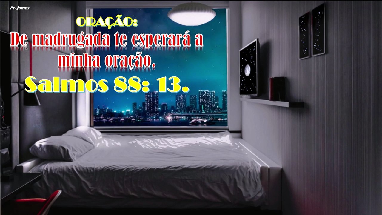 ORAÇÃO:  De madrugada te esperará a minha oração. Salmos 88: 13.