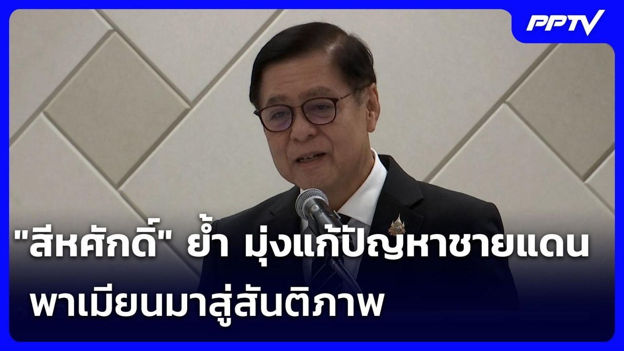 "สีหศักดิ์" ย้ำ มุ่งแก้ปัญหาชายแดน พาเมียนมาสู่...